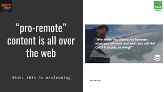 “pro-remote”
content is all over
the web
Hint: this is misleading
 