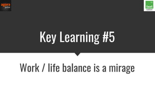 Key Learning #5
Work / life balance is a mirage
 