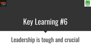 Key Learning #6
Leadership is tough and crucial
 