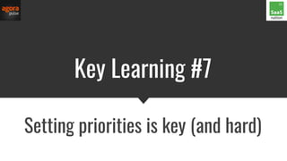 Key Learning #7
Setting priorities is key (and hard)
 