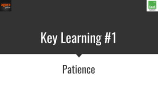 Key Learning #1
Patience
 