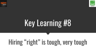 Key Learning #8
Hiring “right” is tough, very tough
 