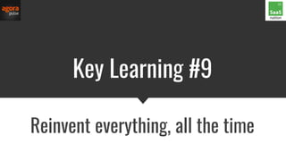 Key Learning #9
Reinvent everything, all the time
 