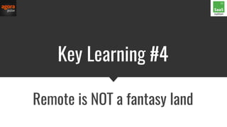 Key Learning #4
Remote is NOT a fantasy land
 