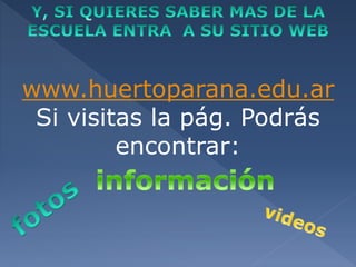 www.huertoparana.edu.ar 
Si visitas la pág. Podrás 
encontrar: 
