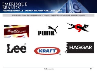 An Introduction 13
PROFESSIONALS’ BRAND AFFILIATIONS
PROFESSIONALS’ OTHER BRAND AFFILIATIONS
EMERISQUE TEAM HAVE EXPERIENCE WITH MULT-CATEGORY, ESTABLISHED WESTERN BRANDS
 