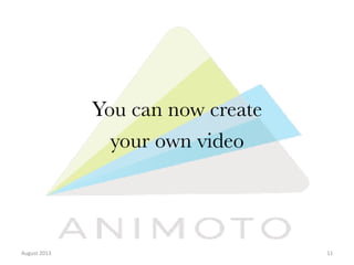 You can now create 
your own video

August	
  2013	
  

11	
  

 