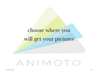 choose where you 
will get your pictures

August	
  2013	
  

23	
  

 