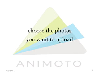 choose the photos
you want to upload

August	
  2013	
  

28	
  

 
