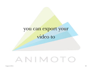 you can export your 
video to 

August	
  2013	
  

38	
  

 