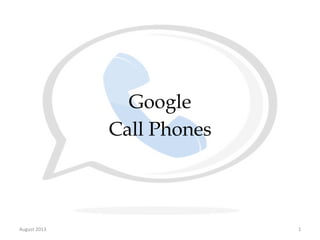 Google
Call Phones

August	
  2013	
  

1	
  

 