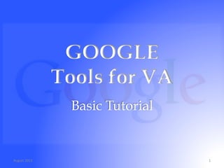 GOOGLE
Tools for VA
Basic Tutorial

August	
  2013	
  

1	
  

 