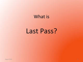 What	
  is	
  	
  

	
  
Last	
  Pass?	
  
	
  
August	
  2013	
  

1	
  

 