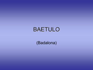 BAETULO

(Badalona)
 