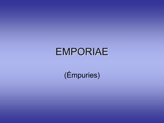EMPORIAE

 (Émpuries)
 