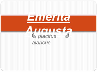 Emerita
Augustaplacitus
alaricus
 
