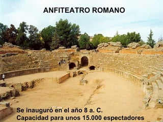 ANFITEATRO ROMANO




Se inauguró en el año 8 a. C.
Capacidad para unos 15.000 espectadores
 