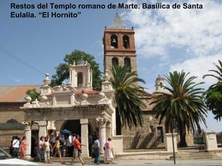 Restos del Templo romano de Marte. Basílica de Santa
Eulalia. “El Hornito”
 
