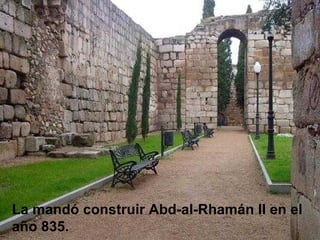 La mandó construir Abd-al-Rhamán II en el
año 835.
 