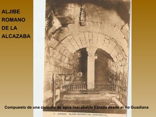 ALJIBE
ROMANO
DE LA
ALCAZABA




Compuesto de una cisterna de agua inacabable filtrada desde el río Guadiana
 
