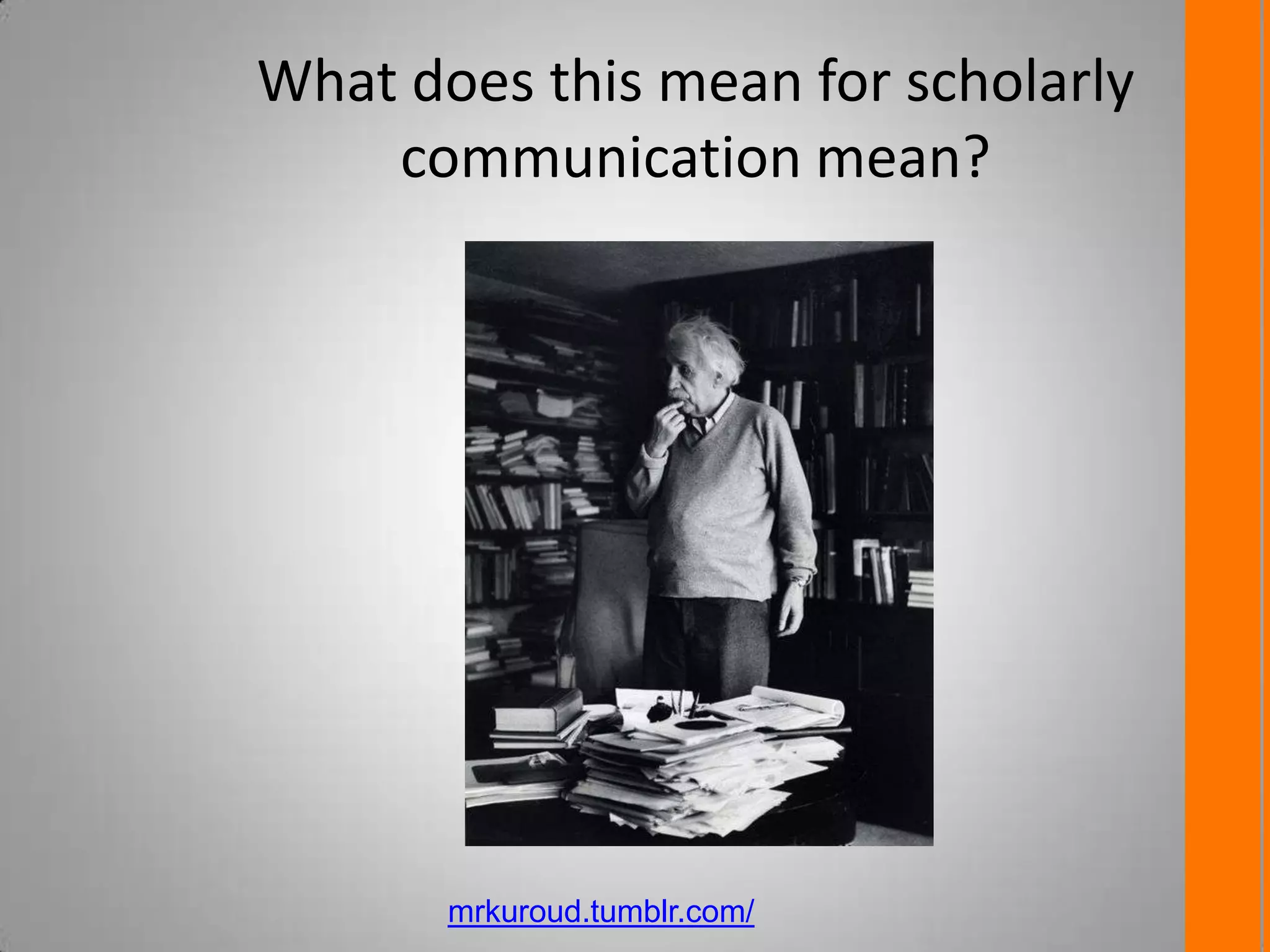 What does this mean for scholarly
communication mean?
mrkuroud.tumblr.com/