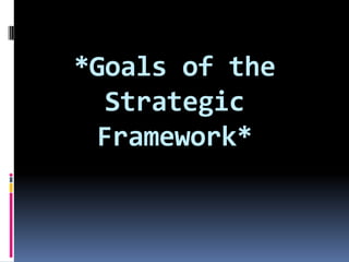 *Goals of the
Strategic
Framework*

 