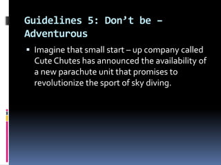 Guidelines 5: Don’t be –
Adventurous
 Imagine that small start – up company called

Cute Chutes has announced the availability of
a new parachute unit that promises to
revolutionize the sport of sky diving.

 