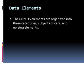 Data Elements
 The i-NMDS elements are organized into

three categories, subjects of care, and
nursing elements.

 