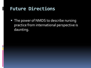Future Directions
 The power of NMDS to describe nursing

practice from international perspective is
daunting.

 