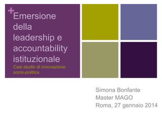 +Emersione
della
leadership e
accountability
istituzionale
Casi studio di innovazione
socio-politica

Simona Bonfante
Master MAGO
Roma, 27 gennaio 2014

 