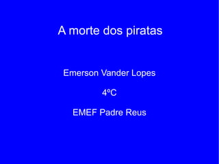Emerson Vander Lopes 4ºC EMEF Padre Reus A morte dos piratas 