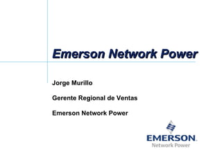 Emerson Network Power Jorge Murillo   Gerente Regional de Ventas   Emerson Network Power 