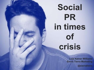 Social
PR
in times
of
crisis
Lisa Kalner Williams
Sierra Tierra Marketing
1
@sierratierra
 