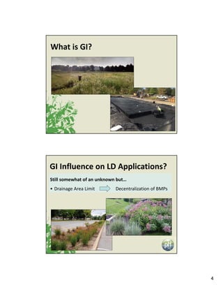 4
What is GI?
GI Influence on LD Applications?
Still somewhat of an unknown but…
• Drainage Area Limit  Decentralization o...
