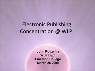 Electronic Publishing Concentration @ WLP  John Rodzvilla WLP Dept Emerson College March 26 2009 