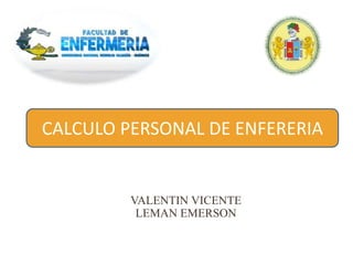 VALENTIN VICENTE
LEMAN EMERSON
CALCULO PERSONAL DE ENFERERIA
 