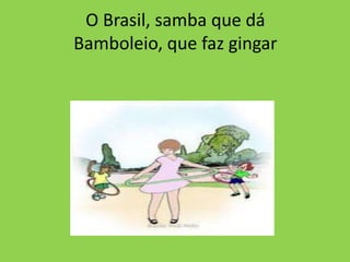 O Brasil, samba que dá
Bamboleio, que faz gingar

 