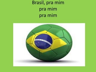 Brasil, pra mim
pra mim
pra mim

 