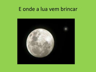 E onde a lua vem brincar

 
