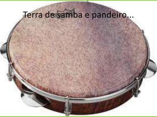 Terra de samba e pandeiro...

 