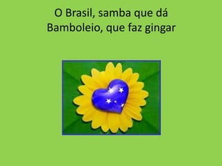 O Brasil, samba que dá
Bamboleio, que faz gingar

 