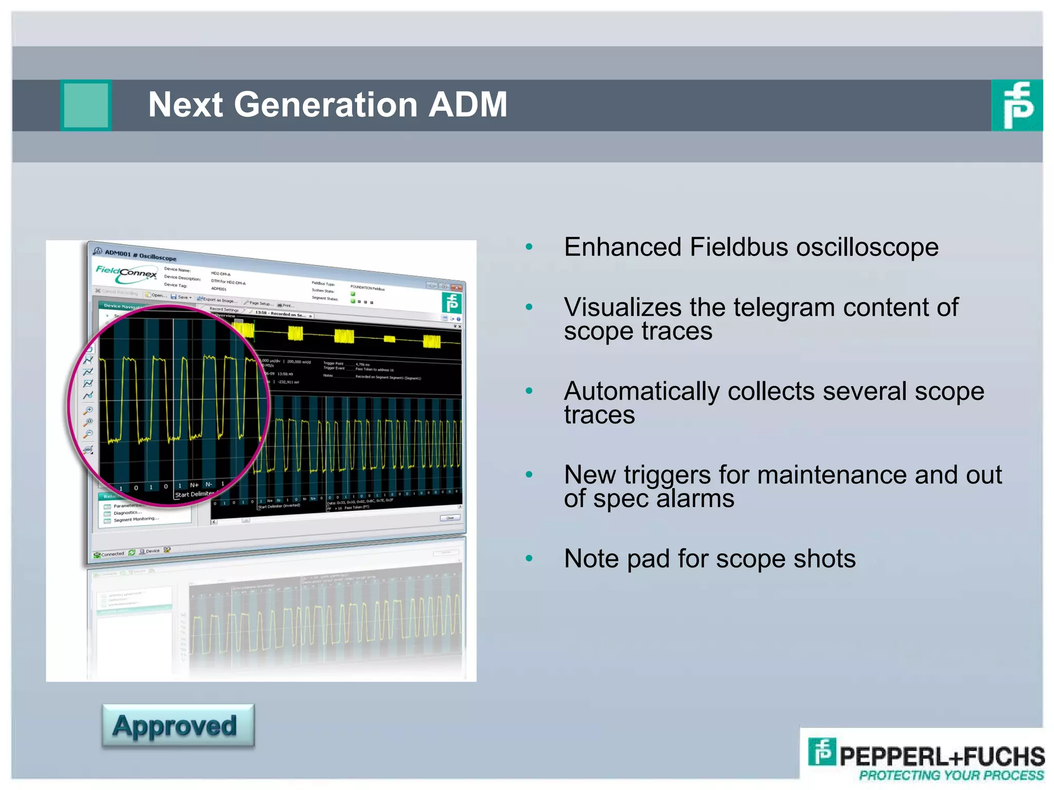 Next Generation ADM Enhanced Fieldbus oscilloscope Visualizes the telegram content of scope traces Automatically collects several scope traces New triggers for maintenance and out of spec alarms Note pad for scope shots 
