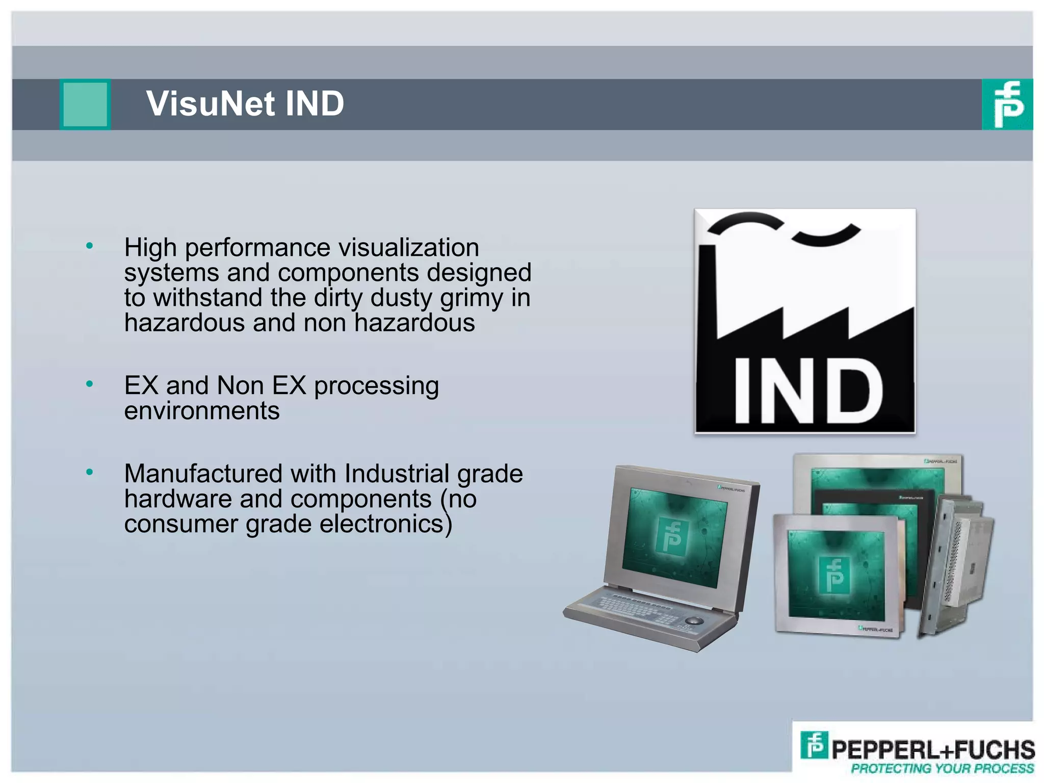 VisuNet IND  High performance visualization systems and components designed to withstand the dirty dusty grimy in hazardous and non hazardous  EX and Non EX processing environments Manufactured with Industrial grade hardware and components (no consumer grade electronics) 
