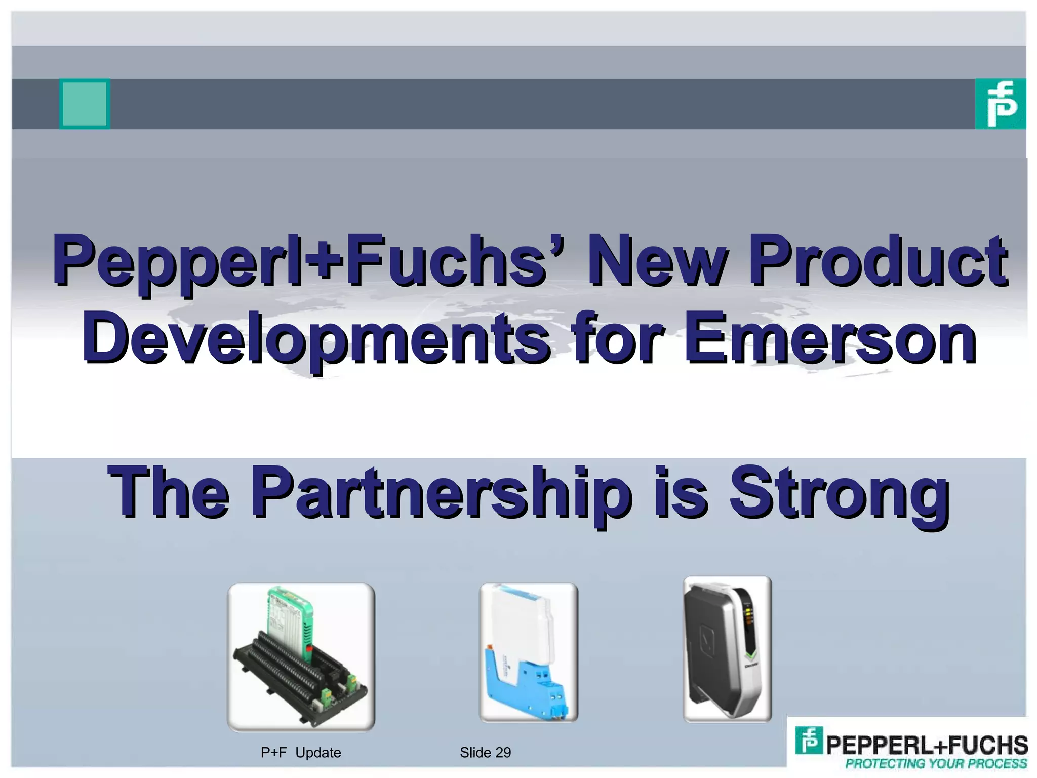 Pepperl+Fuchs’ New Product Developments for Emerson The Partnership is Strong P+F  Update Slide  