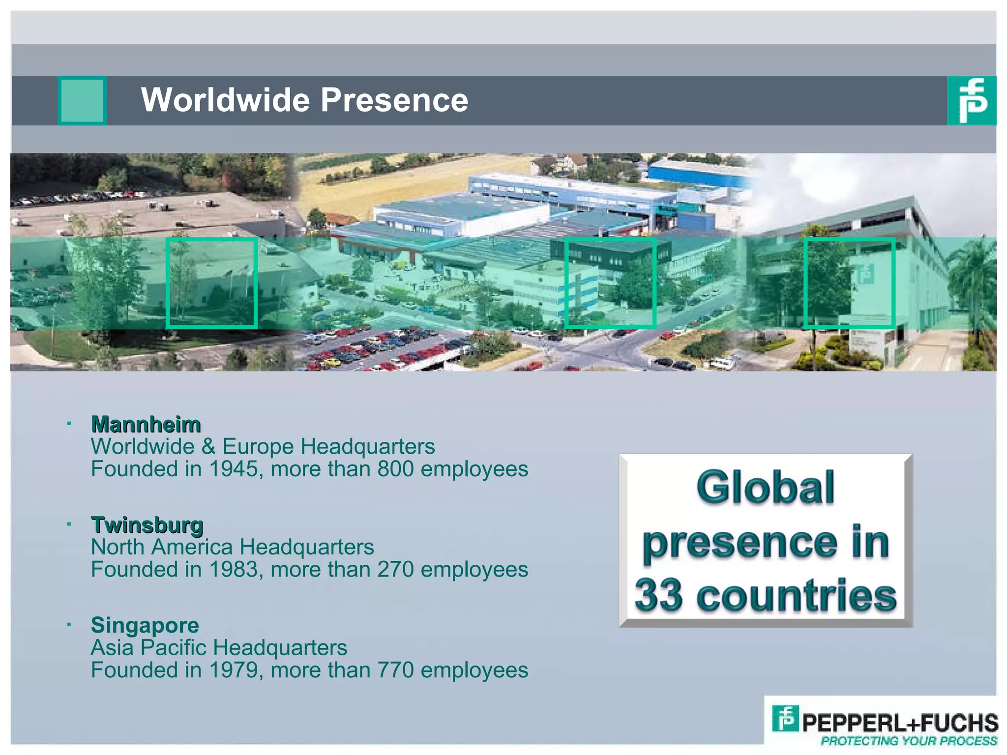Worldwide Presence Mannheim  Worldwide & Europe Headquarters  Founded in 1945, more than 800 employees Twinsburg North America Headquarters Founded in 1983, more than 270 employees Singapore Asia Pacific Headquarters Founded in 1979, more than 770 employees 