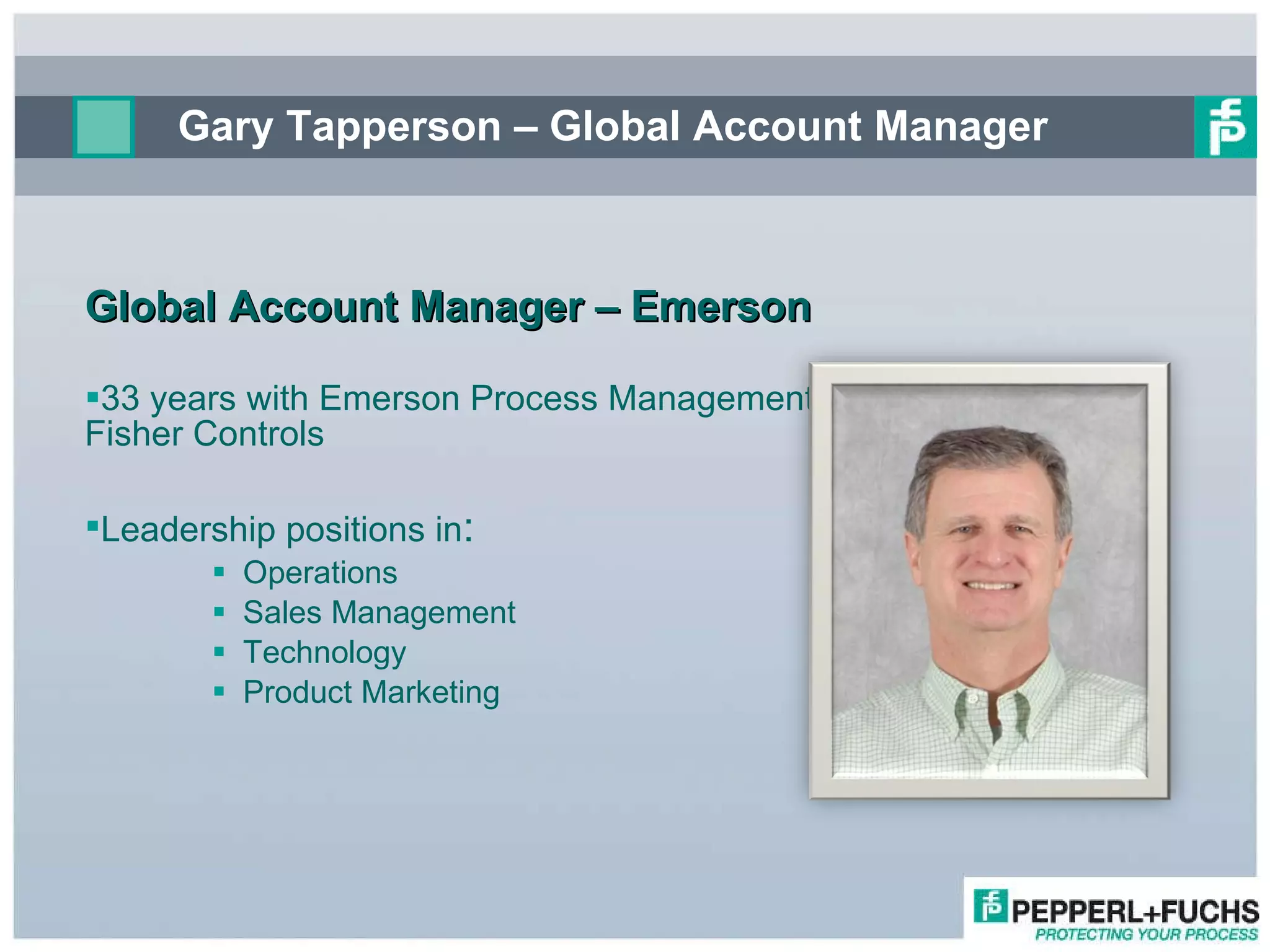 Gary Tapperson – Global Account Manager Global Account Manager – Emerson  33 years with Emerson Process Management / Fisher Controls Leadership positions in :  Operations Sales Management Technology Product Marketing 