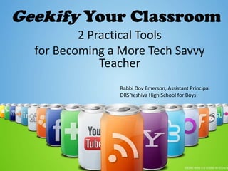 Geekify Your Classroom 2Practical Tools  for Becoming a More Tech Savvy Teacher Rabbi Dov Emerson, Assistant Principal DRS Yeshiva High School for Boys 