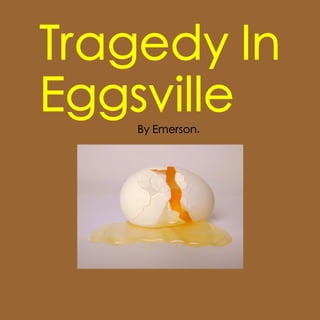 Tragedy In
Eggsville
    By Emerson.
 