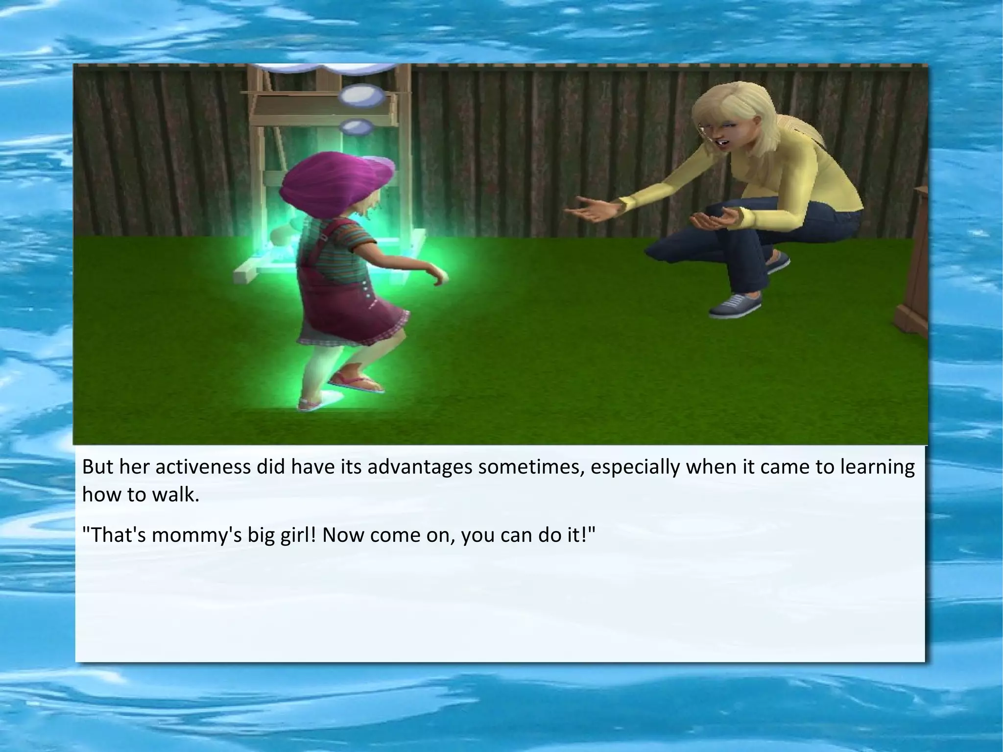 But her activeness did have its advantages sometimes, especially when it came to learning
how to walk.
"That's mommy's big girl! Now come on, you can do it!"
 