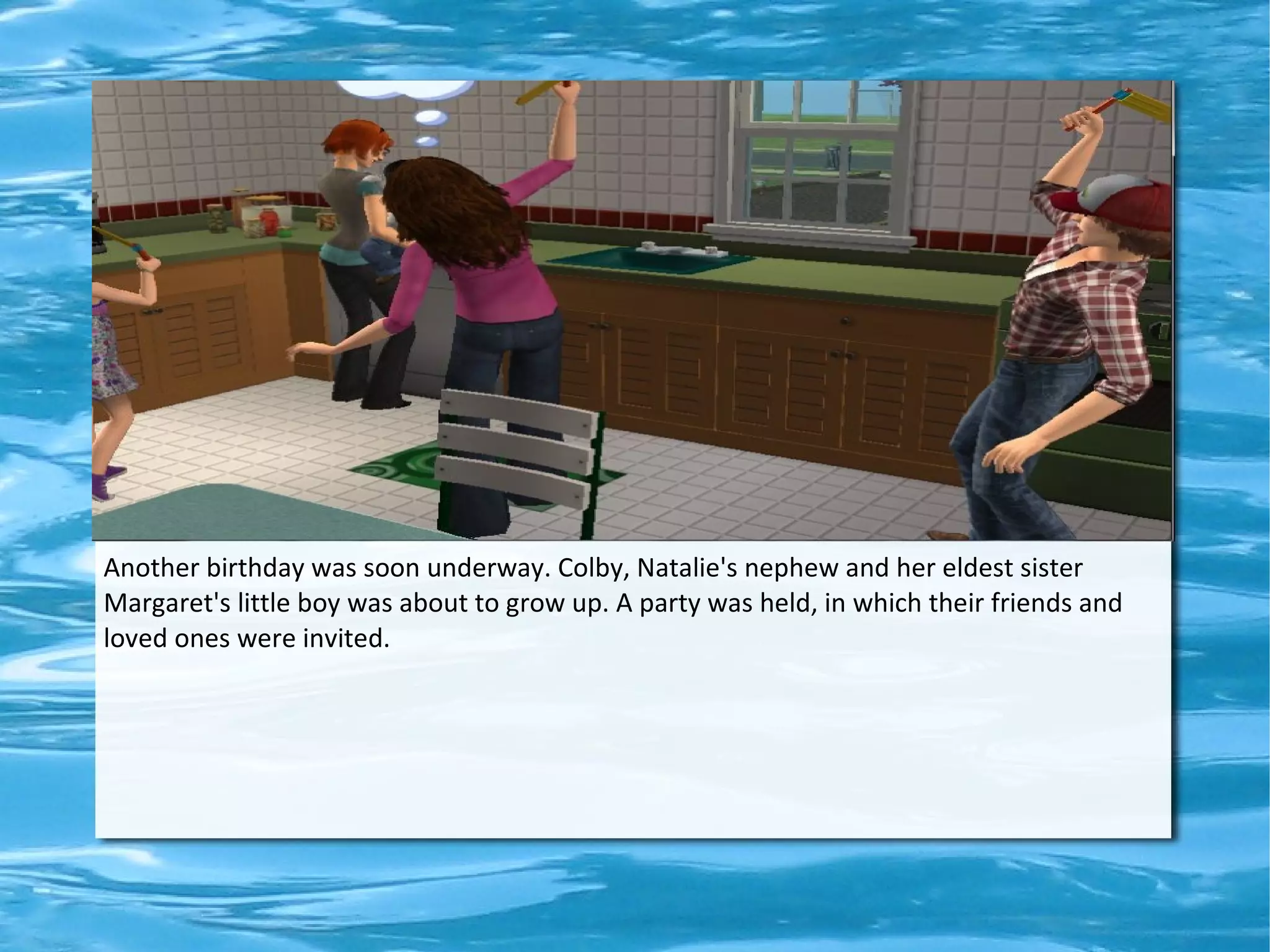 Another birthday was soon underway. Colby, Natalie's nephew and her eldest sister
Margaret's little boy was about to grow up. A party was held, in which their friends and
loved ones were invited.
 